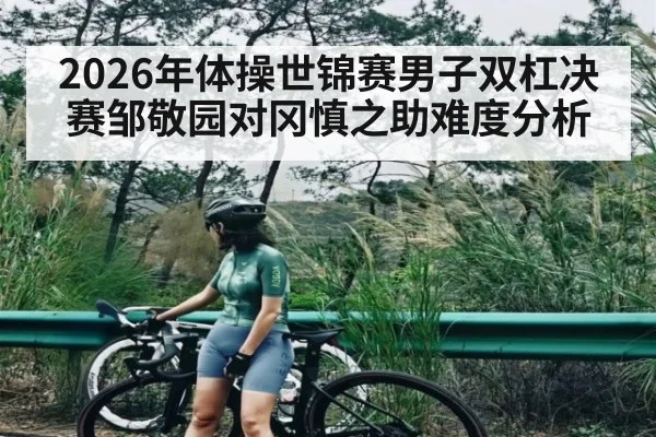 2026年体操世锦赛男子双杠决赛邹敬园对冈慎之助难度分析